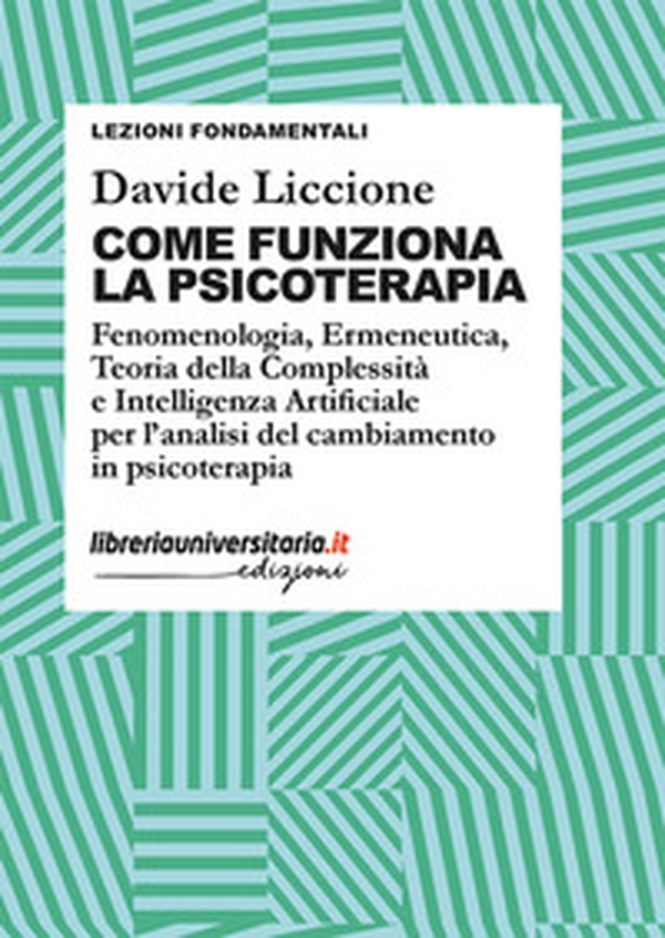 Come funziona la psicoterapia. Fenomenologia, Ermeneutica, Teoria della Complessità e Intelligenza Artificiale per l'analisi del cambiamento in psicoterapia - Librerie.coop