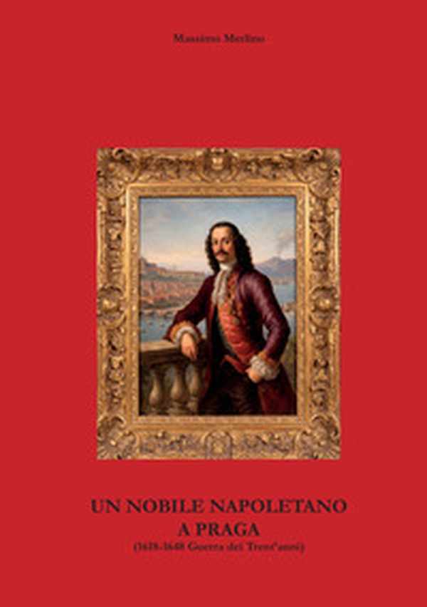 Un nobile napoletano a Praga. 1618-1648 Guerra dei Trent'anni - Librerie.coop