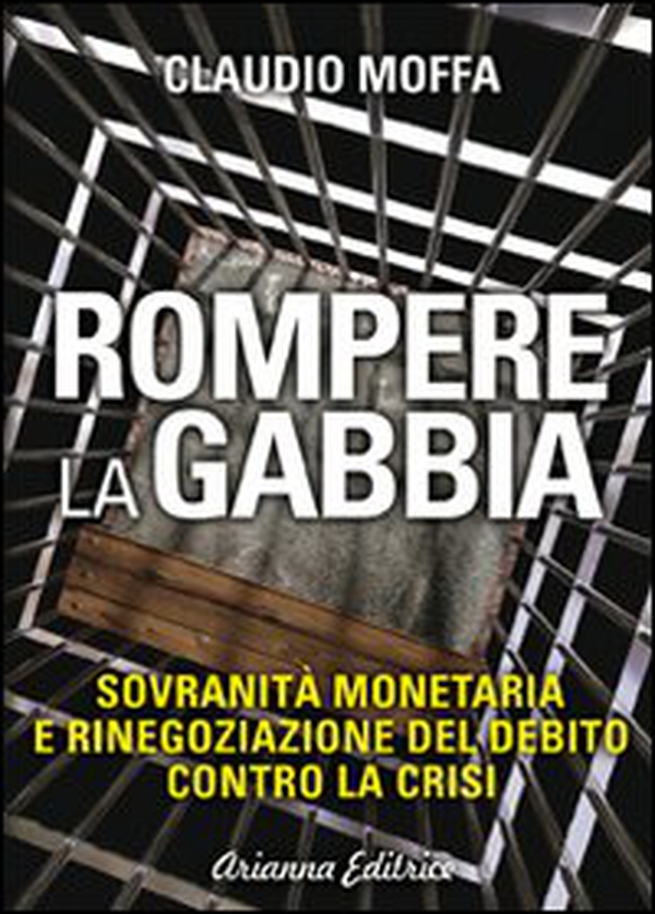 Rompere la gabbia. Sovranità monetaria e rinegoziazione del debito contro la crisi - Librerie.coop Rompere la gabbia. Sovranità monetaria e rinegoziazione del debito contro la crisi - Librerie.coop