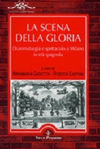 La scena della gloria. Drammaturgia e spettacolo a Milano in età spagnola - Librerie.coop