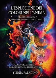 L'esplosione dei colori nell'anima Guarire la realtà con il potere segreto dei colori. La medicina invisibile da Kandinskij alla realtà odierna - Librerie.coop