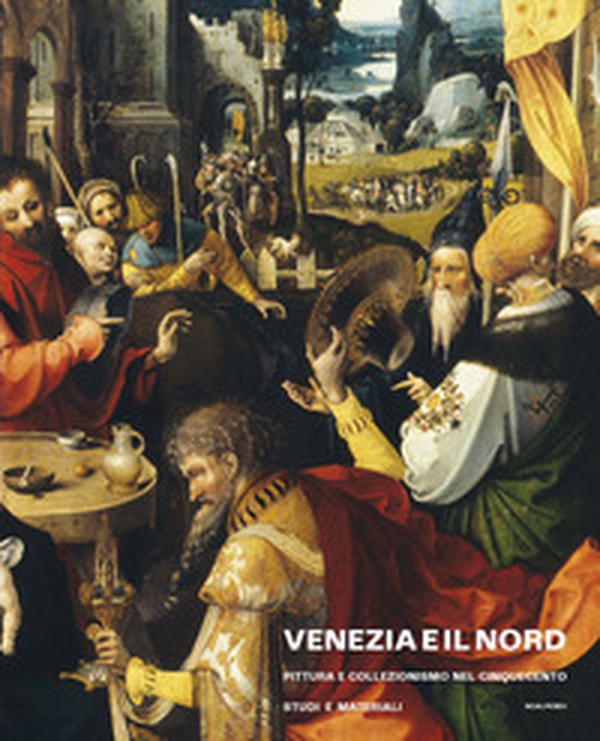Venezia e il nord. Pittura e collezionismo nel Cinquecento. Studi e materiali - Librerie.coop