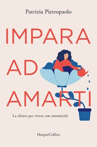 Impara ad amarti. La chiave per vivere con autenticità - Librerie.coop