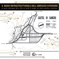 Il nodo infrastrutturale dell'Abruzzo citeriore. Un punto nevralgico della città di Castel di Sangro tra storia, politica e urbanistica - Librerie.coop