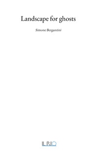 Landscape for ghosts. Simone Bergantini - Librerie.coop