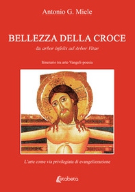 Bellezza della croce. Da arbor infelix ad Arbor Vitae. Itinerario tra arte-Vangeli-poesia. L'arte come via privilegiata di evangelizzazione - Librerie.coop
