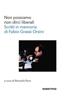 Non possiamo non dirci liberali. Scritti in memoria di Fabio Grassi Orsini - Librerie.coop