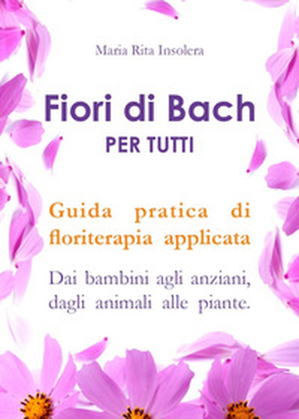 Fiori di Bach per tutti. Guida pratica di floriterapia applicata. Dai bambini agli anziani, dagli animali alle piante - Librerie.coop Fiori di Bach per tutti. Guida pratica di floriterapia applicata. Dai bambini agli anziani, dagli animali alle piante - Librerie.coop