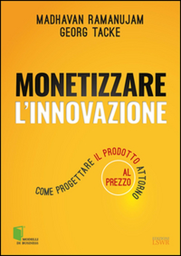 Monetizzare l'innovazione. Come progettare il prodotto attorno al prezzo - Librerie.coop Monetizzare l'innovazione. Come progettare il prodotto attorno al prezzo - Librerie.coop