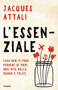 L'essenziale. Cosa non ti puoi perdere se vuoi una vita bella, buona e felice - Librerie.coop