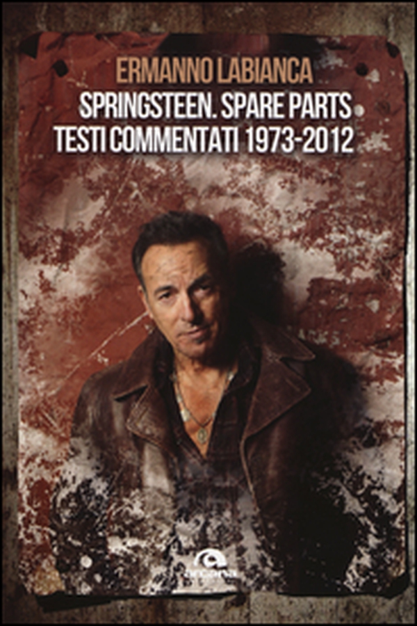 Springsteen. Spare parts. Testi commentati. 1973-2012 - Librerie.coop Springsteen. Spare parts. Testi commentati. 1973-2012 - Librerie.coop