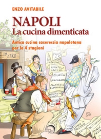 Napoli. La cucina dimenticata. Antica cucina casereccia napoletana per le 4 stagioni - Librerie.coop