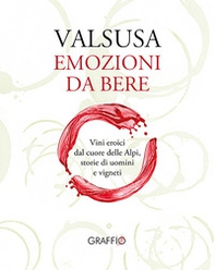 Valsusa. Emozioni da bere. Vini eroici dal cuore delle Alpi, storie di uomini e di vigneti - Librerie.coop