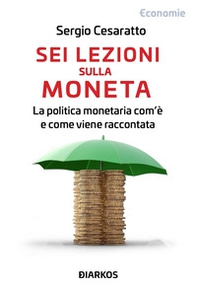 Sei lezioni sulla moneta. La politica monetaria com'è e come viene raccontata - Librerie.coop