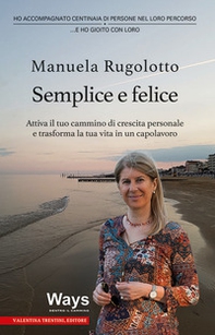 Semplice e felice. Attiva il tuo cammino di crescita personale e trasforma la tua vita in un capolavoro - Librerie.coop