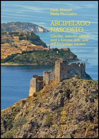 Arcipelago nascosto. Giardini, aranceti, carceri, torri e fortezze delle isole dell'arcipelago toscano - Librerie.coop