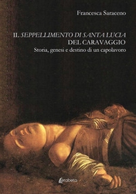 Il seppellimento di santa Lucia del Caravaggio. Storia, genesi e destino di un capolavoro - Librerie.coop