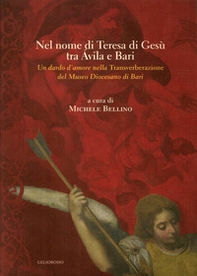 Nel nome di Teresa di Gesù tra Avila e Bari. Un dardo d'amore nella Transverberazione del Museo Diocesano di Bari - Librerie.coop Nel nome di Teresa di Gesù tra Avila e Bari. Un dardo d'amore nella Transverberazione del Museo Diocesano di Bari - Librerie.coop