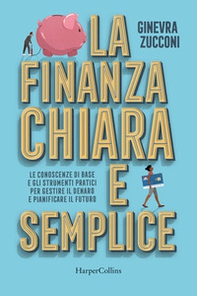 La finanza chiara e semplice. Le conoscenze di base e gli strumenti pratici per gestire il denaro e pianificare il futuro - Librerie.coop