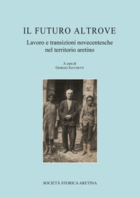 Il futuro altrove. Lavoro e transizioni novecentesche nel territorio aretino - Librerie.coop