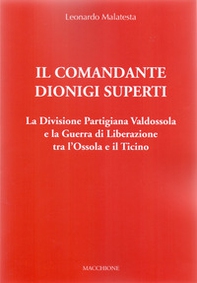Il Comandante Dionigi Superti. La Divisione Partigiana Valdossola e la Guerra di Liberazione tra l'Ossola e il Ticino - Librerie.coop Il Comandante Dionigi Superti. La Divisione Partigiana Valdossola e la Guerra di Liberazione tra l'Ossola e il Ticino - Librerie.coop
