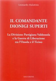 Il Comandante Dionigi Superti. La Divisione Partigiana Valdossola e la Guerra di Liberazione tra l'Ossola e il Ticino - Librerie.coop