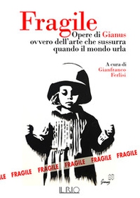 Fragile. Opere di Gianus ovvero dell'arte che sussurra quando il mondo urla - Librerie.coop