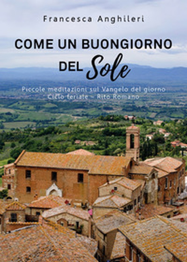 Come un buongiorno del sole. Piccole meditazioni sul Vangelo del giorno. Ciclo feriale-Rito romano - Librerie.coop