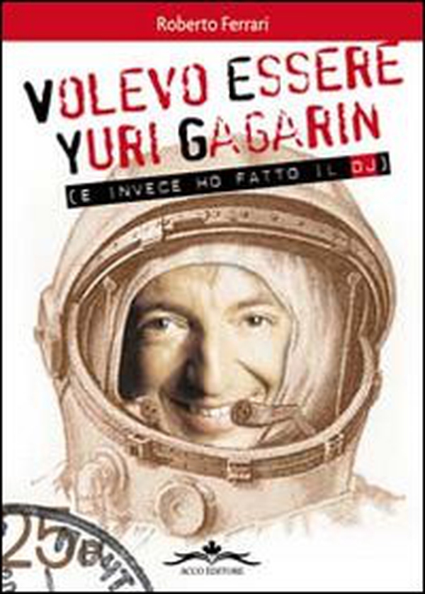 Volevo essere Yuri Gagarin e invece ho fatto il dj - Librerie.coop Volevo essere Yuri Gagarin e invece ho fatto il dj - Librerie.coop