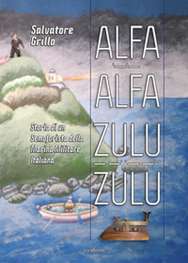 Alfa Alfa Zulu Zulu. Storia di un semaforista della Marina Militare Italiana - Librerie.coop Alfa Alfa Zulu Zulu. Storia di un semaforista della Marina Militare Italiana - Librerie.coop