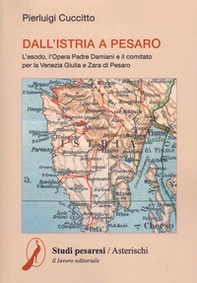 Dall'Istria a Pesaro. L'esodo, l'opera padre Damiani e il comitato per la Venezia Giulia e Zara di Pesaro - Librerie.coop