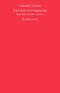 L'acrobata d'avanguardia. Hugo Ball tra dada e mistica - Librerie.coop