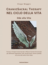 Cranio sacral therapy nel ciclo della vita. Ode alla vita. Tecnica e terapia cranio-sacrale & rilascio somato-emozionale per affrontare separazioni, lutti, piccole morti, morte e perdita nel corso del nostro ciclo vitale - Librerie.coop