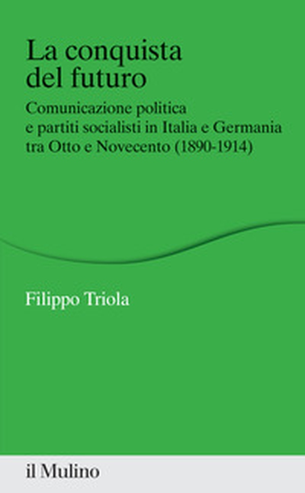 La conquista del futuro. Comunicazione politica e partiti socialisti in Italia e Germania tra Otto e Novecento (1890-1914) - Librerie.coop La conquista del futuro. Comunicazione politica e partiti socialisti in Italia e Germania tra Otto e Novecento (1890-1914) - Librerie.coop