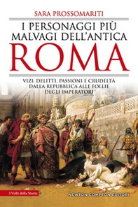 I personaggi più malvagi dell'antica Roma. Vizi, delitti, passioni e crudeltà dalla Repubblica alle follie degli imperatori - Librerie.coop