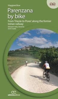 Parenzana by bike. From Trieste to Porec along the former Istrian railway, between Italy, Slovenia and Croatia - Librerie.coop