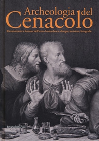 Archeologia del Cenacolo. Ricostruzioni e fortuna dell'icona leonardesca: disegni, incisioni, fotografie. Catalogo della mostra (Milano, 1 aprile-25 giugno 2017) - Librerie.coop