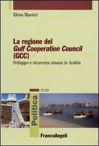 La regione del Gulf Cooperation Council (GCC). Sviluppo e sicurezza umana in Arabia - Librerie.coop