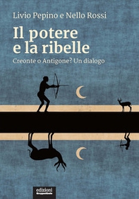 Il potere e la ribelle. Creonte o Antigone? Un dialogo - Librerie.coop