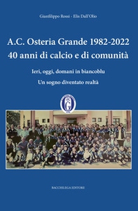 A.C. Osteria Grande 1982-2022. 40 anni di calcio e di comunità. Ieri, oggi, domani in biancoblu. Un sogno diventato realtà - Librerie.coop