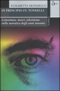 In principio fu Tondelli. Letteratura, merci, televisione nella narrativa degli anni novanta - Librerie.coop In principio fu Tondelli. Letteratura, merci, televisione nella narrativa degli anni novanta - Librerie.coop