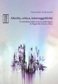 Alterità, critica, intersoggettività. Il contributo della «Scienza della logica» di Hegel alla Teoria critica - Librerie.coop Alterità, critica, intersoggettività. Il contributo della «Scienza della logica» di Hegel alla Teoria critica - Librerie.coop