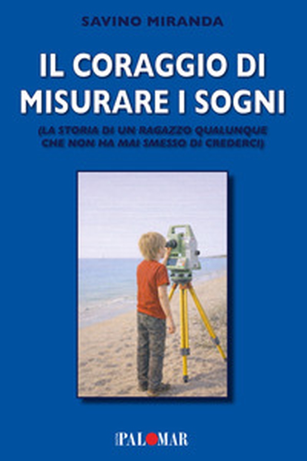 Il coraggio di misurare i sogni. La storia di un ragazzo qualunque che non ha mai smesso di crederci - Librerie.coop