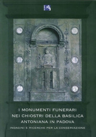I monumenti funerari nei chiostri della basilica Antoniana di Padova. Indagini e ricerche per la conservazione - Librerie.coop