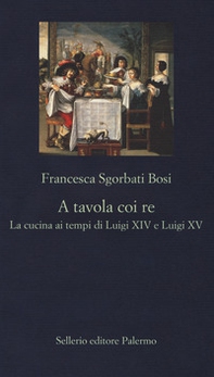 A tavola coi re. La cucina ai tempi di Luigi XIV e Luigi XV - Librerie.coop