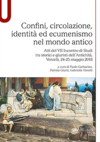 Confini, circolazione, identità ed ecumenismo nel mondo antico. Atti del VII Incontro di Studi tra storici e giuristi dell'Antichità (Vercelli, 24-25 maggio 2018) - Librerie.coop