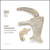 Land of Artic ice. Contemporary Inuit artists. Ediz. italiana e inglese - Librerie.coop