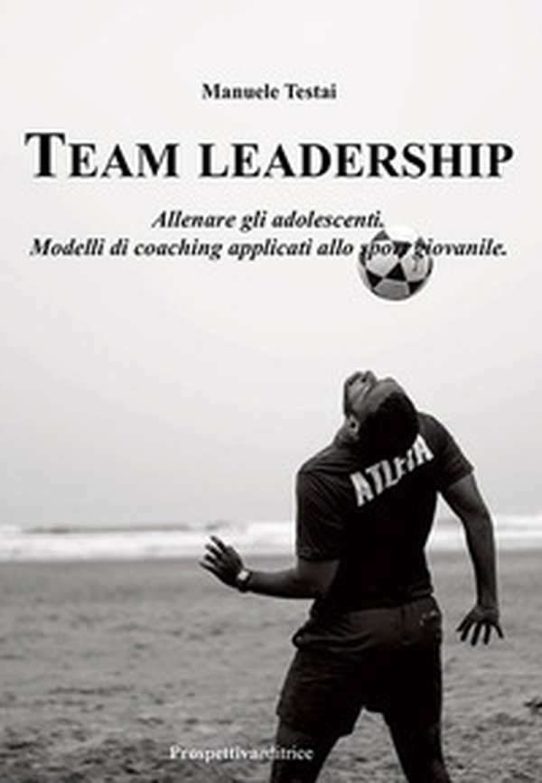 Team Leadership. Allenare gli adolescenti. Modelli di coaching applicati allo sport giovanile - Librerie.coop Team Leadership. Allenare gli adolescenti. Modelli di coaching applicati allo sport giovanile - Librerie.coop