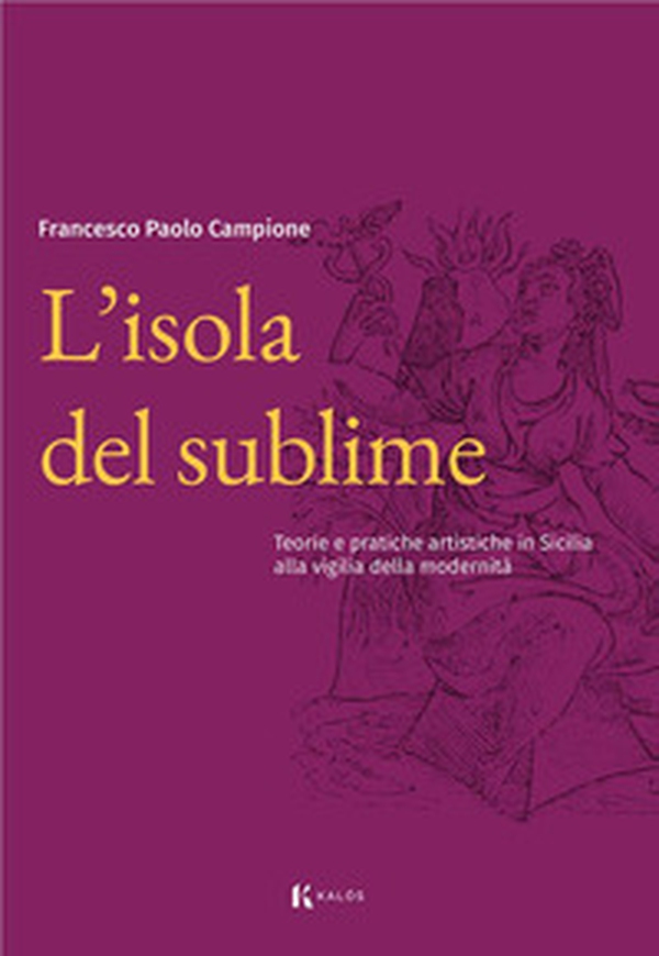 L'isola del sublime. Teorie e pratiche artistiche in Sicilia alla vigilia della modernità - Librerie.coop