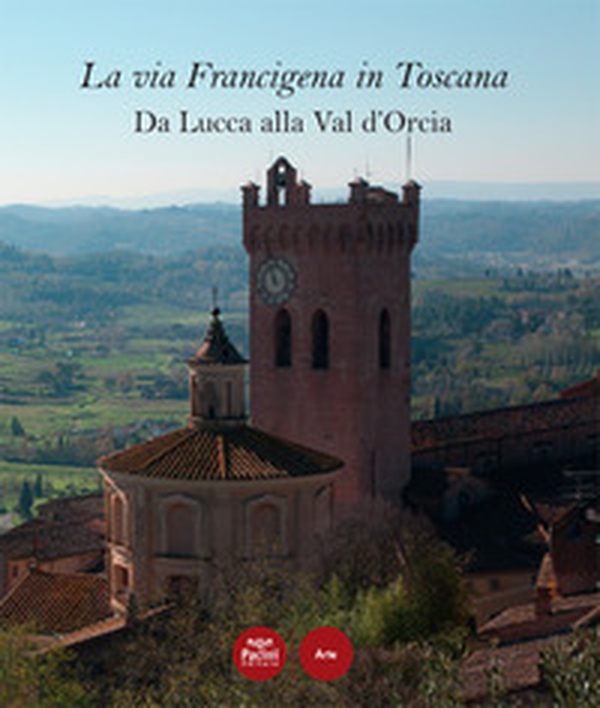 La via Francigena in Toscana. Da Lucca alla Val d'Orcia - Librerie.coop La via Francigena in Toscana. Da Lucca alla Val d'Orcia - Librerie.coop